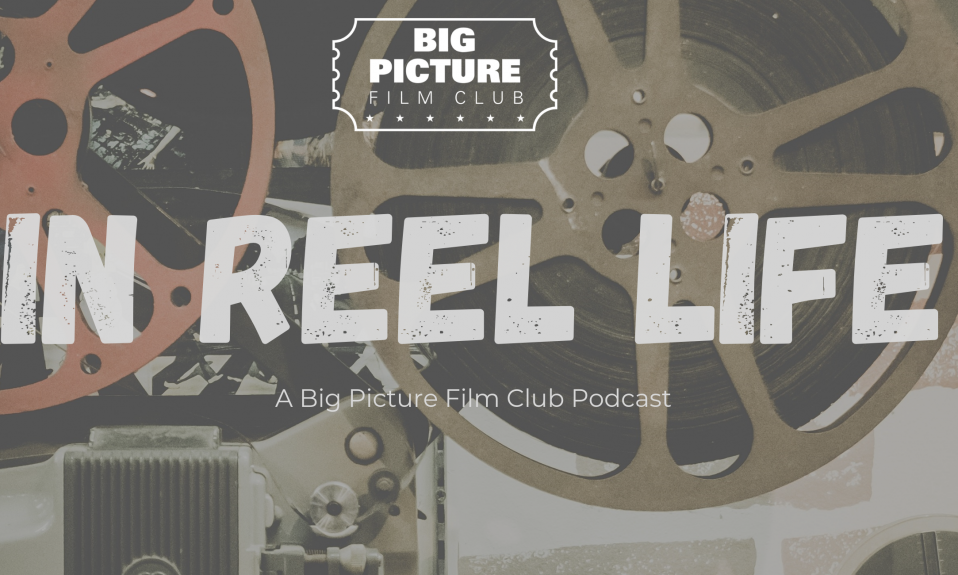 In Reel Life Podcast - Big Picture Film Club